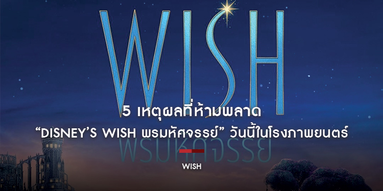 5 เหตุผลที่ห้ามพลาด “Disney’s Wish พรมหัศจรรย์” วันนี้ในโรงภาพยนตร์